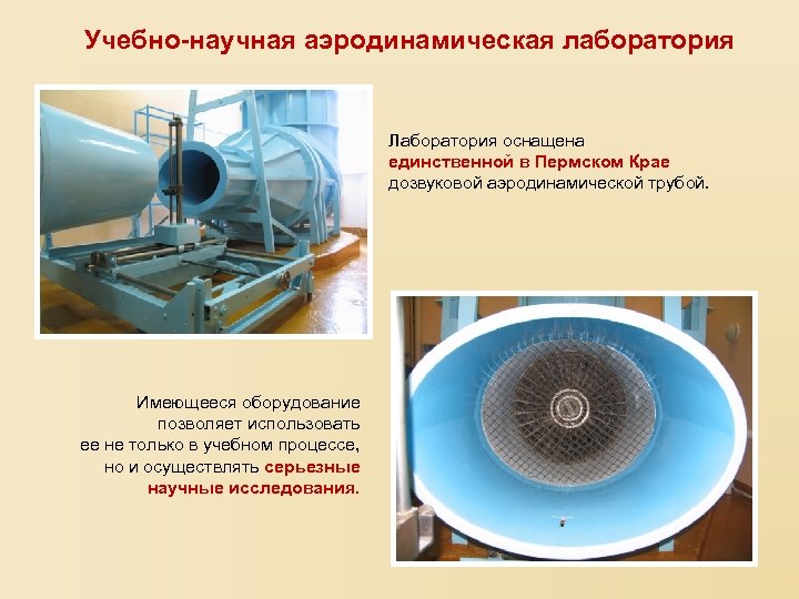 Учебно-научная аэродинамическая лаборатория Лаборатория оснащена единственной в Пермском Крае дозвуковой аэродинамической трубой. Имеющееся оборудование