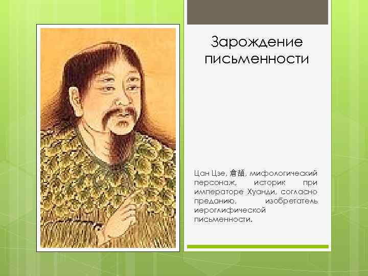 Зарождение письменности Цан Цзе, 倉頡, мифологический персонаж, историк при императоре Хуанди, согласно преданию, изобретатель