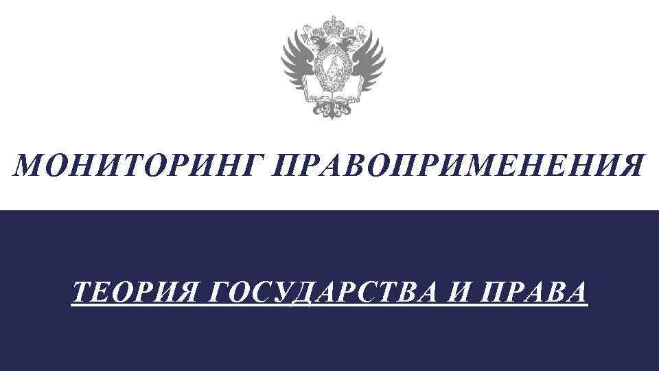 МОНИТОРИНГ ПРАВОПРИМЕНЕНИЯ ТЕОРИЯ ГОСУДАРСТВА И ПРАВА 