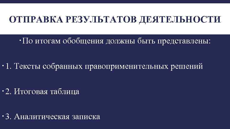 ОТПРАВКА РЕЗУЛЬТАТОВ ДЕЯТЕЛЬНОСТИ По итогам обобщения должны быть представлены: 1. Тексты собранных правоприменительных решений
