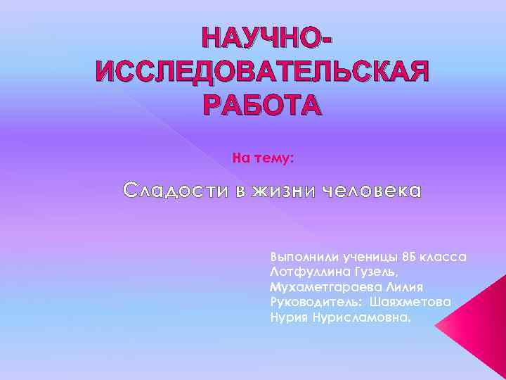 НАУЧНОИССЛЕДОВАТЕЛЬСКАЯ РАБОТА На тему: Сладости в жизни человека Выполнили ученицы 8 Б класса Лотфуллина