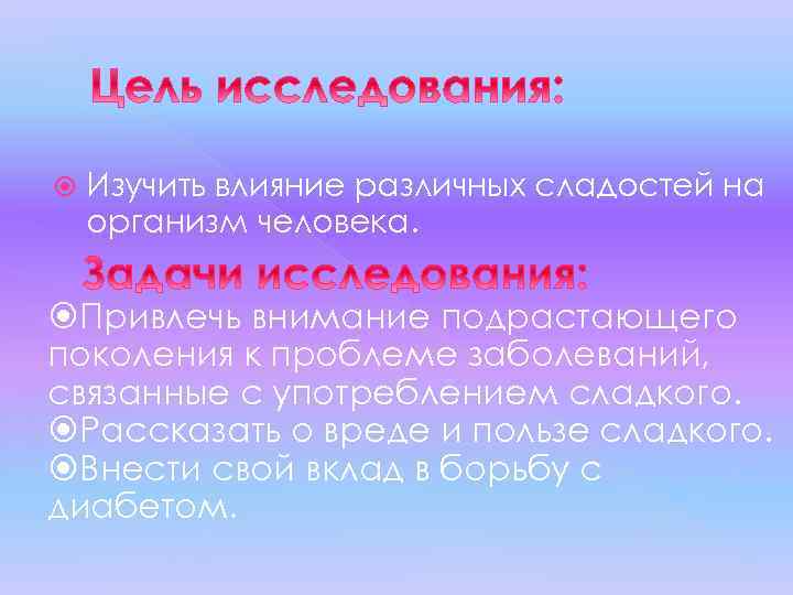  Изучить влияние различных сладостей на организм человека. Привлечь внимание подрастающего поколения к проблеме