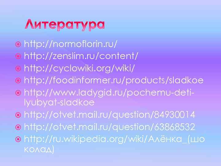 http: //normoflorin. ru/ http: //zenslim. ru/content/ http: //cyclowiki. org/wiki/ http: //foodinformer. ru/products/sladkoe http: //www.