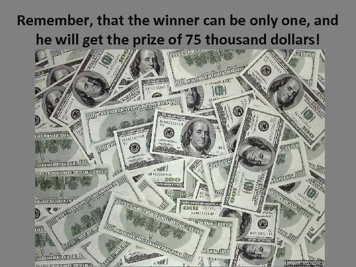 Remember, that the winner can be only one, and he will get the prize