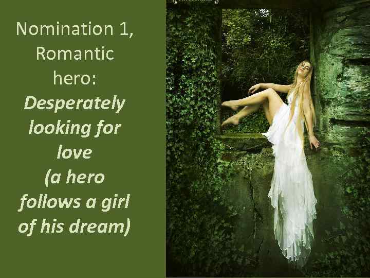 Nomination 1, Romantic hero: Desperately looking for love (a hero follows a girl of