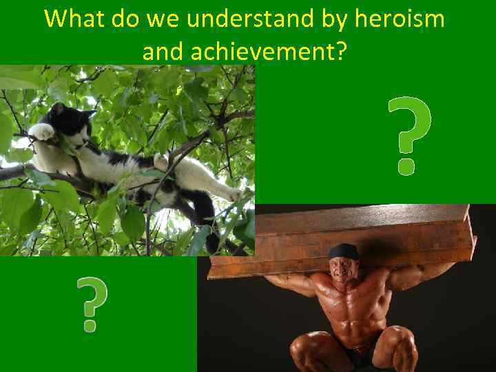 What do we understand by heroism and achievement? ? 