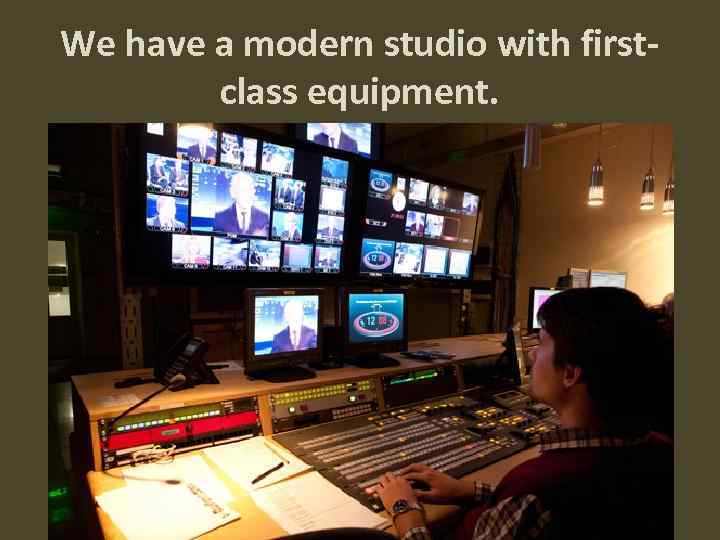 We have a modern studio with firstclass equipment. 