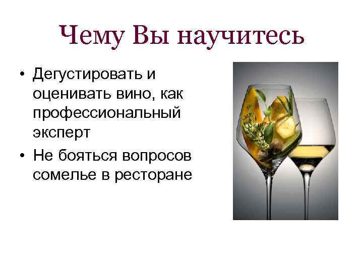 Чему Вы научитесь • Дегустировать и оценивать вино, как профессиональный эксперт • Не бояться
