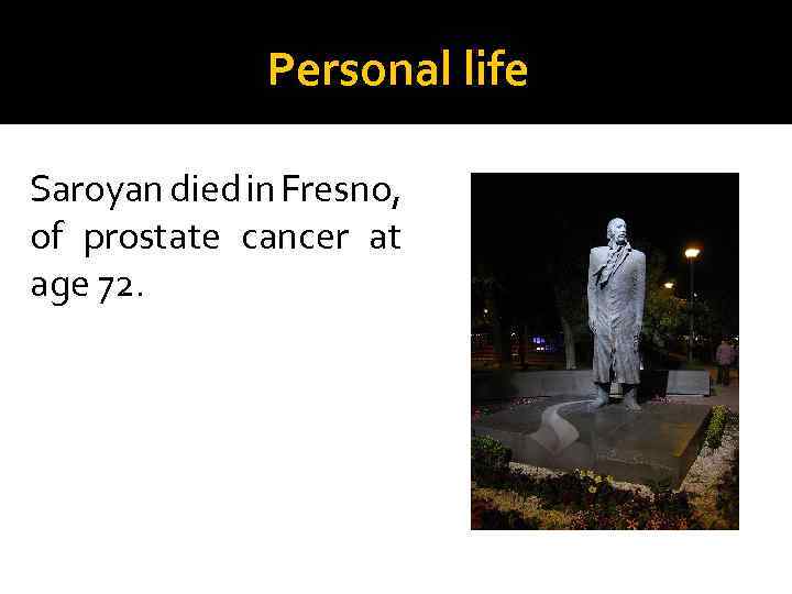Personal life Saroyan died in Fresno, of prostate cancer at age 72. 