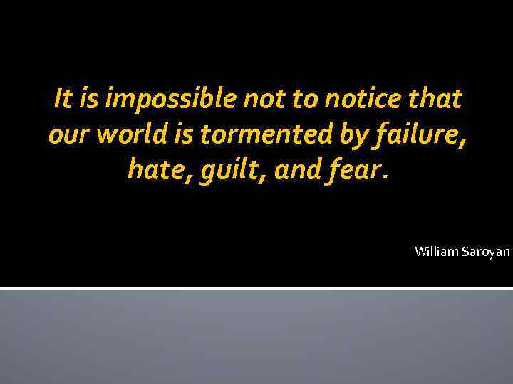 It is impossible not to notice that our world is tormented by failure, hate,