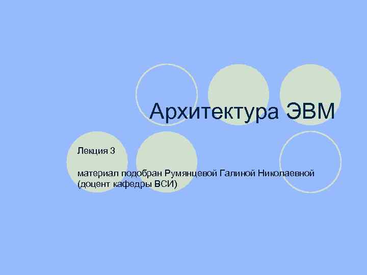 Архитектура ЭВМ Лекция 3 материал подобран Румянцевой Галиной Николаевной (доцент кафедры ВСИ) 