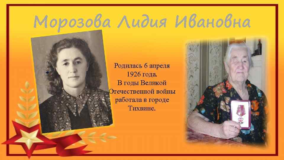 Морозова Лидия Ивановна Родилась 6 апреля 1926 года. В годы Великой Отечественной войны работала