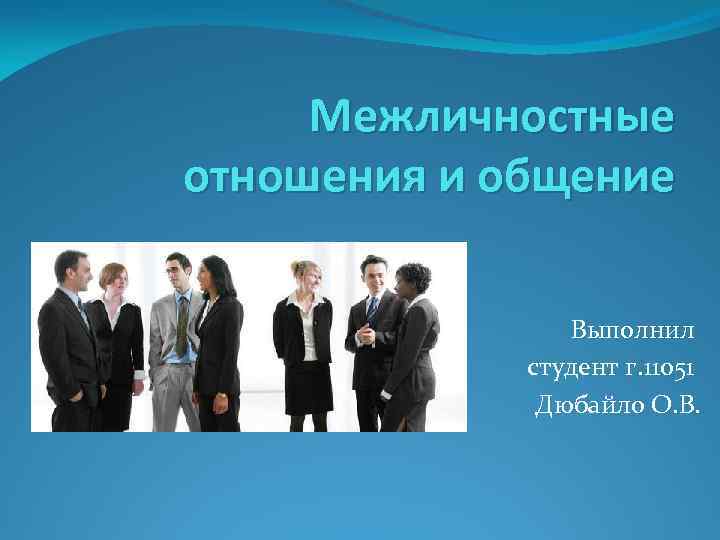 Межличностные отношения и общение Выполнил студент г. 11051 Дюбайло О. В. 