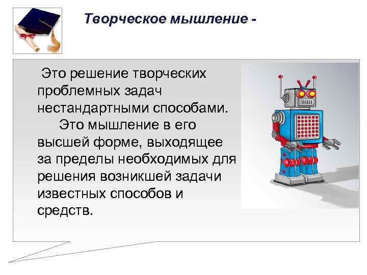 Творческое мышление - Это решение творческих проблемных задач нестандартными способами. Это мышление в его