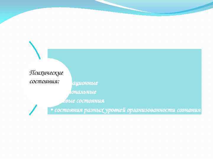 Психические состояния: • мотивационные • эмоциональные • волевые состояния • состояния разных уровней организованности