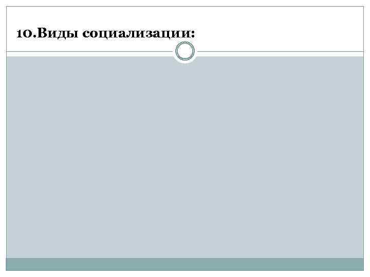 10. Виды социализации: 