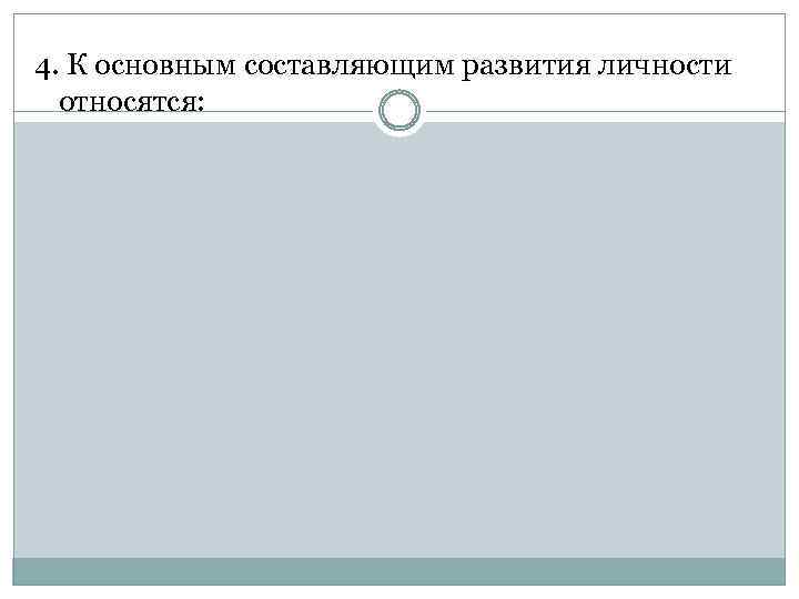 4. К основным составляющим развития личности относятся: 