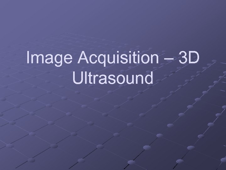 Image Acquisition – 3 D Ultrasound 