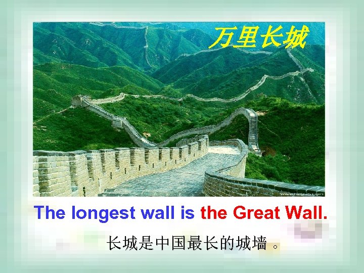 万里长城 The longest wall is the Great Wall. 长城是中国最长的城墙 。 