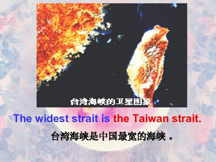The widest strait is the Taiwan strait. 台湾海峡是中国最宽的海峡 。 