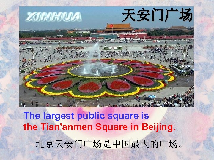 天安门广场 The largest public square is the Tian'anmen Square in Beijing. 北京天安门广场是中国最大的广场。 