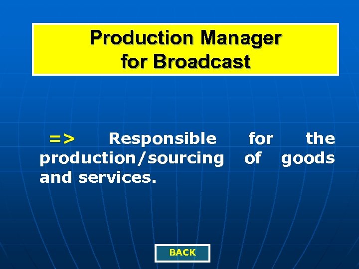 Production Manager for Broadcast => Responsible production/sourcing and services. BACK for the of goods