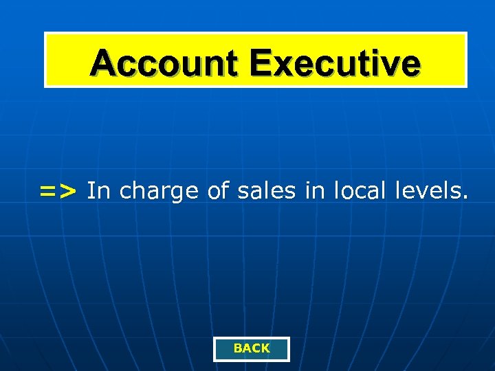 Account Executive => In charge of sales in local levels. BACK 