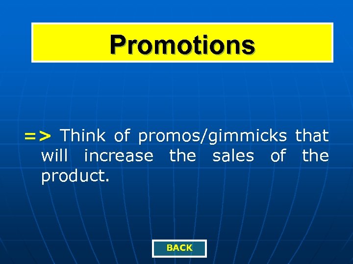 Promotions => Think of promos/gimmicks that will increase the sales of the product. BACK