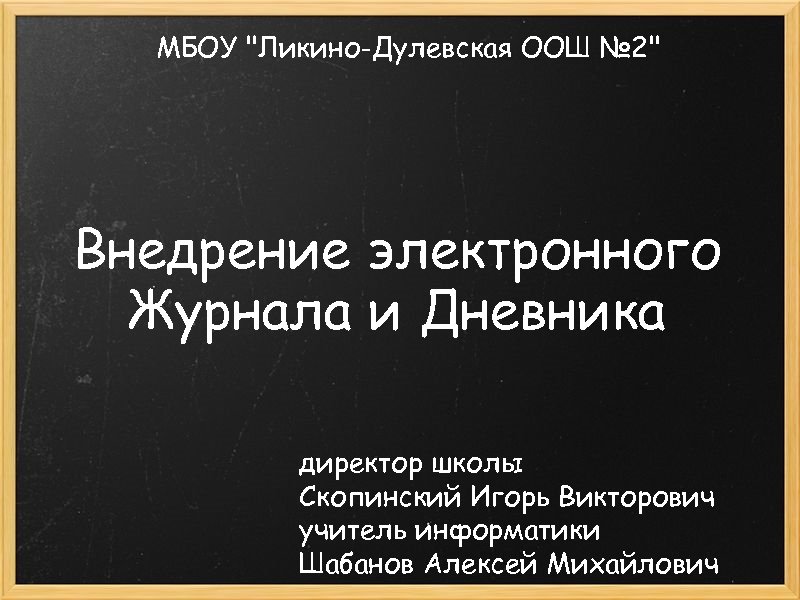 МБОУ "Ликино-Дулевская ООШ № 2" Внедрение электронного Журнала и Дневника директор школы Скопинский Игорь