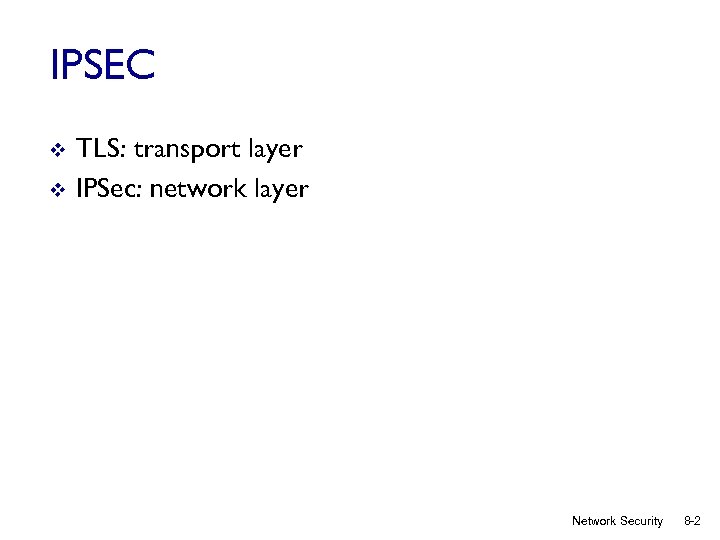 IPSEC v v TLS: transport layer IPSec: network layer Network Security 8 -2 