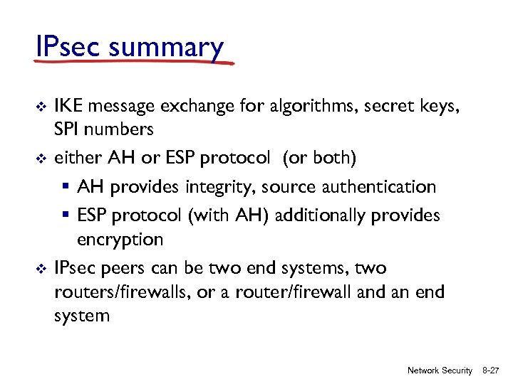 IPsec summary v v v IKE message exchange for algorithms, secret keys, SPI numbers
