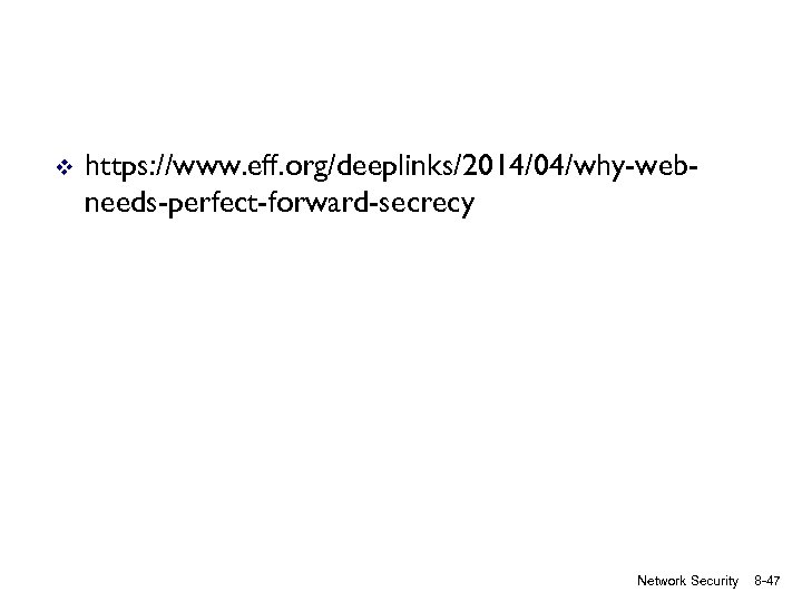 v https: //www. eff. org/deeplinks/2014/04/why-webneeds-perfect-forward-secrecy Network Security 8 -47 