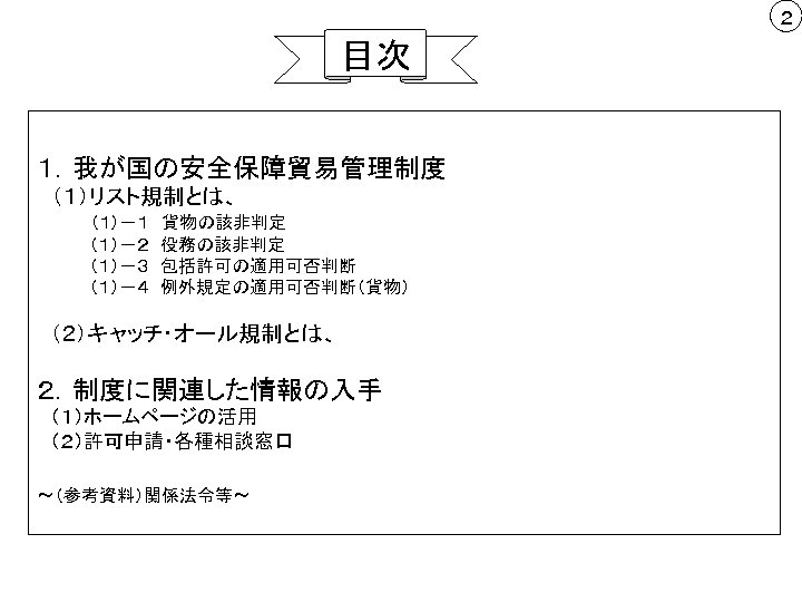 ２ 目次 １．我が国の安全保障貿易管理制度 　（１）リスト規制とは、 　　　　（１）－１　貨物の該非判定 　　　　 （１）－２　役務の該非判定 　　　　 （１）－３　包括許可の適用可否判断 　　　　 （１）－４　例外規定の適用可否判断（貨物）　 　　　 　（２）キャッチ・オール規制とは、 ２．制度に関連した情報の入手