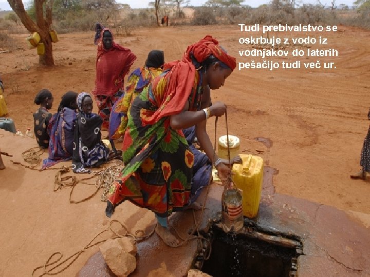 Tudi prebivalstvo se oskrbuje z vodo iz vodnjakov do laterih pešačijo tudi več ur.