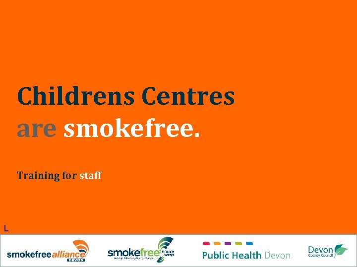 Childrens Centres are smokefree. Training for staff L 