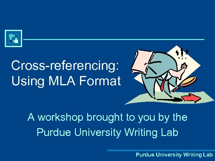 Cross-referencing: Using MLA Format A workshop brought to you by the Purdue University Writing
