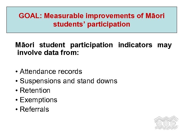 GOAL: Measurable improvements of Māori students’ participation Māori student participation indicators may involve data