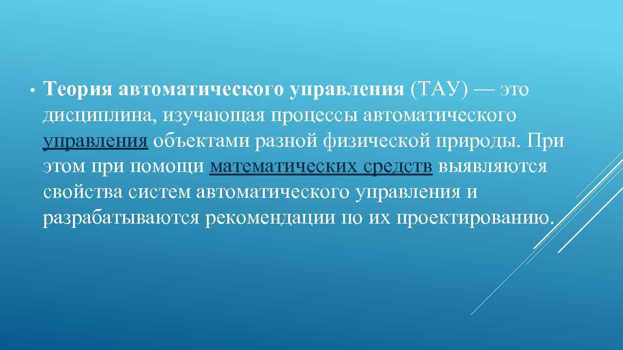  • Теория автоматического управления (ТАУ) — это дисциплина, изучающая процессы автоматического управления объектами