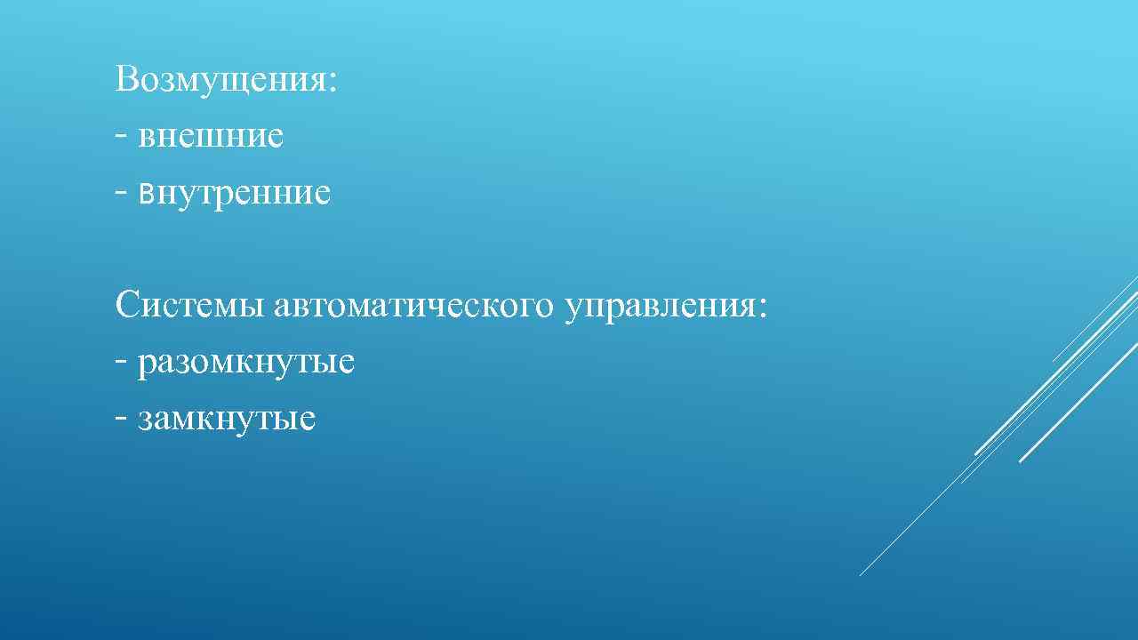 Возмущения: - внешние - внутренние Системы автоматического управления: - разомкнутые - замкнутые 