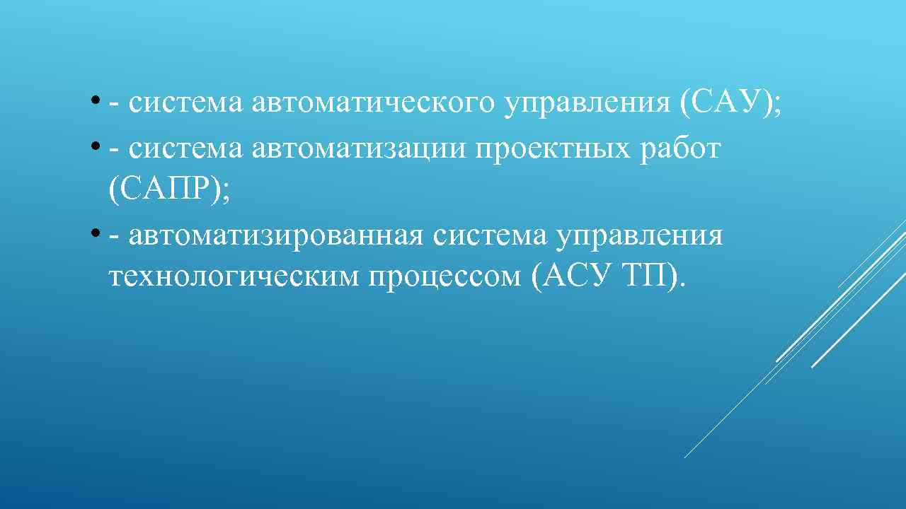  • - система автоматического управления (САУ); • - система автоматизации проектных работ (САПР);