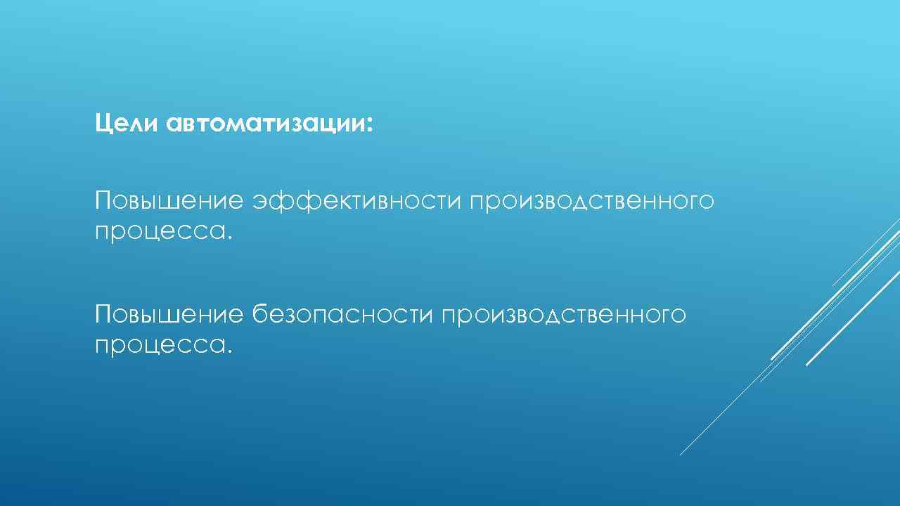 Цели автоматизации: Повышение эффективности производственного процесса. Повышение безопасности производственного процесса. 