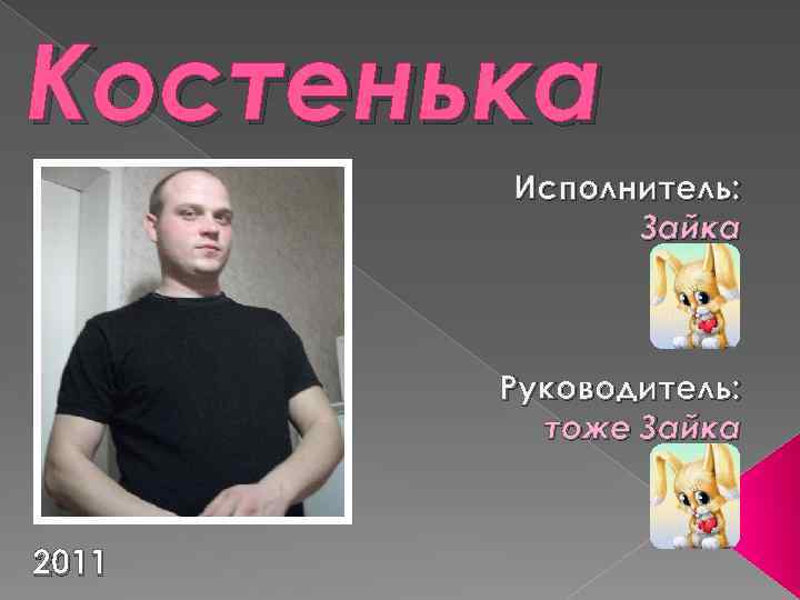 Костенька Исполнитель: Зайка Руководитель: тоже Зайка 2011 