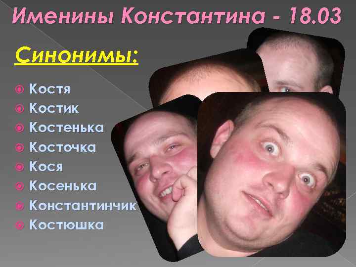 Именины Константина - 18. 03 Синонимы: Костя Костик Костенька Косточка Кося Косенька Константинчик Костюшка