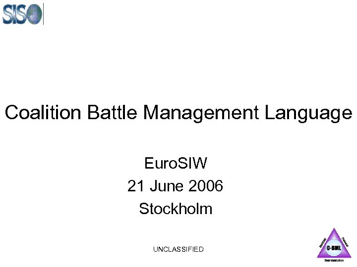 Coalition Battle Management Language Euro. SIW 21 June 2006 Stockholm UNCLASSIFIED 