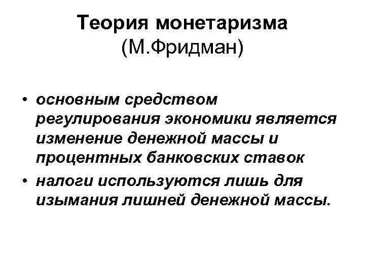 Теория монетаризма (М. Фридман) • основным средством регулирования экономики является изменение денежной массы и