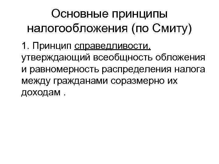 Основные принципы налогообложения (по Смиту) 1. Принцип справедливости, утверждающий всеобщность обложения и равномерность распределения