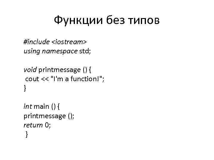 Функции без типов #include <iostream> using namespace std; void printmessage () { cout <<
