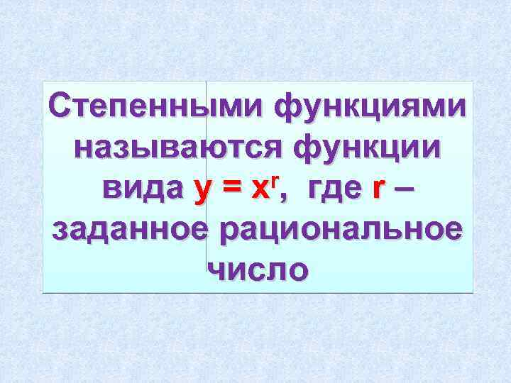 Степенными функциями называются функции вида у = хr, где r – заданное рациональное число