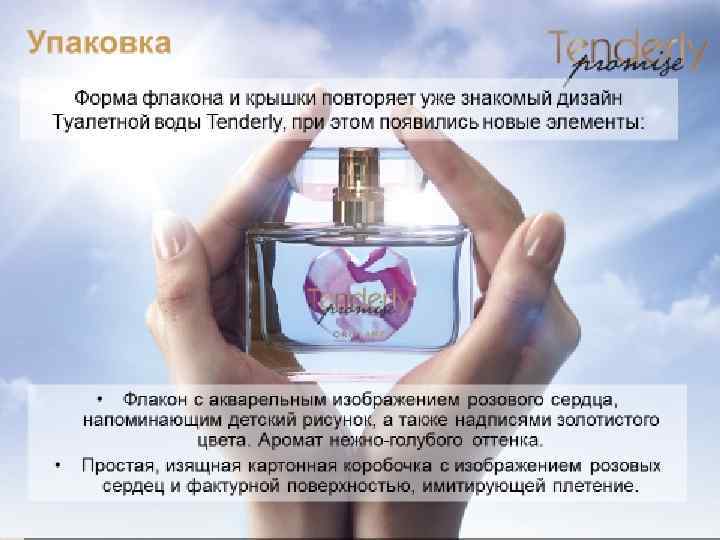 Упаковка Форма флакона и крышки повторяет уже знакомый дизайн Туалетной воды Tenderly, при этом