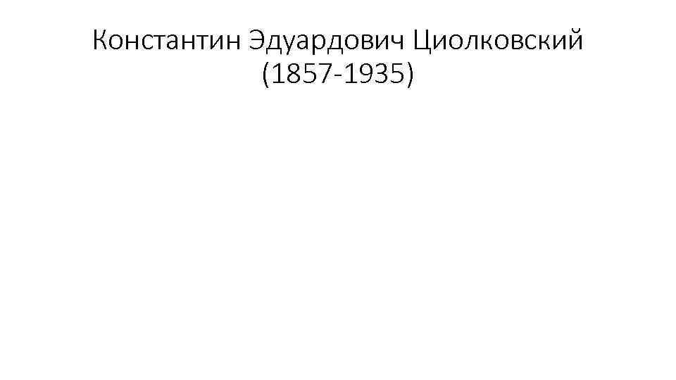 Константин Эдуардович Циолковский (1857 -1935) 